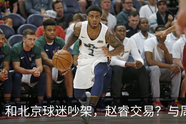 和北京球迷吵架，赵睿交易？与周琦互动，谁留意他表态，去向被曝光