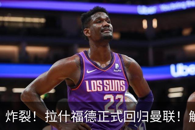 炸裂！拉什福德正式回归曼联！解约条款曝光