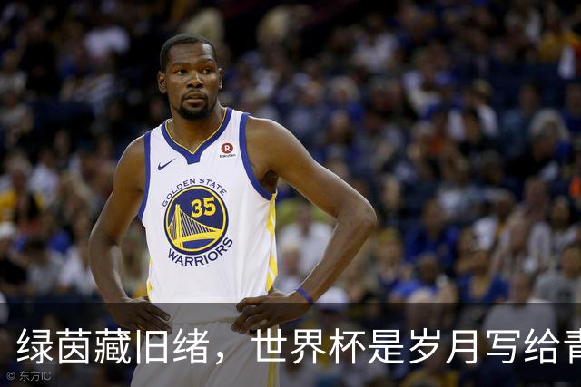 绿茵藏旧绪，世界杯是岁月写给青春的信